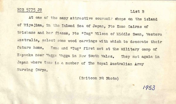 1953 At one of the many attractive souvenir shops on the island of Miyajima, in the Inland Sea of Japan, Pte Esme Cairns of Brisbane and her fiance, Pte "Tug" Wilson of Middle Swan, Western Australia, select some wood carvings with which to decorate their future home. Esme and "Tug" first met at the military camp of Kapooka near Wagga Wagga in New South Wales. They met again in Japan where Esme is a member of The Royal Australian Army Nursing Corps.