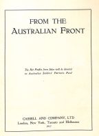 Page 5: From The Australian Front. The net profits from sales will be devoted to Australian Soldiers' Patriotic Fund. Publisher: Cassell and Company Ltd. London, New York, Toronto and Melbourne 1917. The photographs in this book are reproduced from Australian and British official negatives taken by the following official photographers -Capt F Hurley, Lieut E Brooks, Lieut H F Baldwin and Lieut G H Wilkins, AFC.